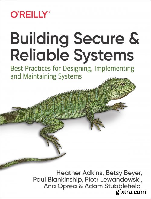 Building Secure and Reliable Systems: Best Practices for Designing, Implementing, and Maintaining Systems