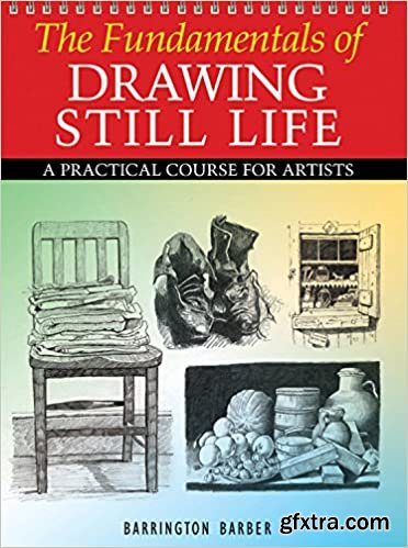 The Fundamentals of Drawing Still Life: A Practical and Inspirational Course
