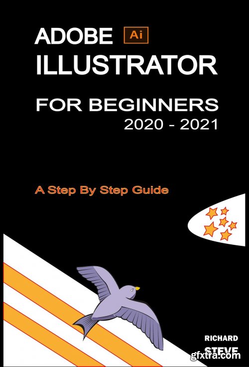 ADOBE ILLUSTRATOR FOR BEGINNERS 2020 - 2021: An In-depth Guide To Starting And Growing Your Design Skills