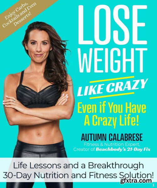 Lose Weight Like Crazy Even If You Have a Crazy Life!: Life Lessons and a Breakthrough 30-Day Nutrition and Fitness Solution