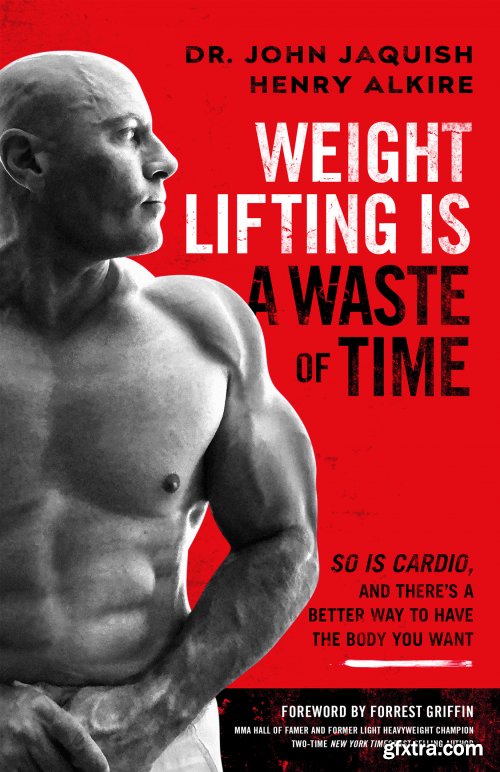 Weight Lifting Is a Waste of Time: So Is Cardio, and There's a Better Way to Have the Body You Want