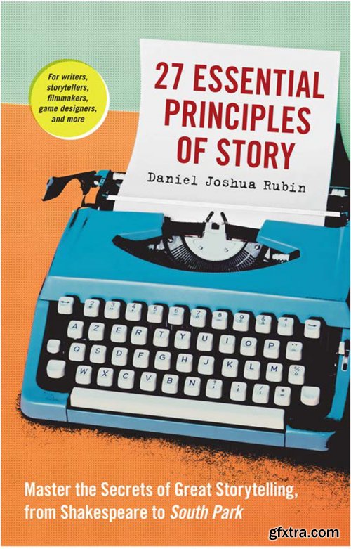 27 Essential Principles of Story: Master the Secrets of Great Storytelling, from Shakespeare to South Park