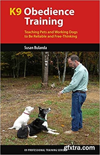 K9 Obedience Training: Teaching Pets and Working Dogs to Be Reliable and Free-Thinking