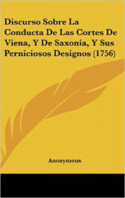  Discurso Sobre La Conducta De Las Cortes De Viena, Y De Saxonia, Y Sus Perniciosos Designos (1756) (French Edition) 