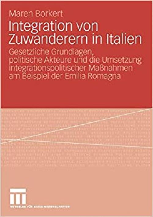  Integration von Zuwanderern in Italien: Gesetzliche Grundlagen, politische Akteure und die Umsetzung integrationspolitischer Maßnahmen am Beispiel der Emilia Romagna (German Edition) 