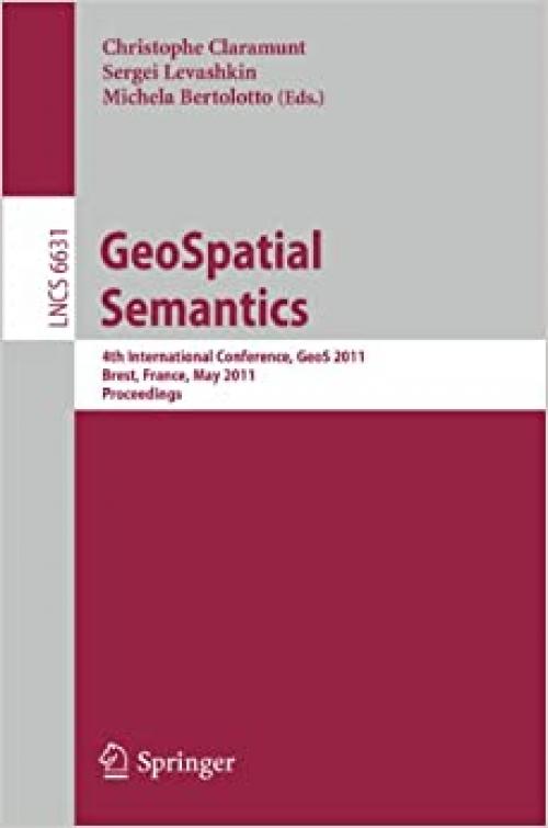  GeoSpatial Semantics: 4th International Conference, GeoS 2011, Brest, France, May 12-13, 2011, Proceedings (Lecture Notes in Computer Science (6631)) 