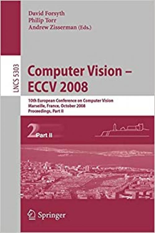  Computer Vision - ECCV 2008: 10th European Conference on Computer Vision, Marseille, France, October 12-18, 2008. Proceedings, Part II (Lecture Notes in Computer Science (5303)) 