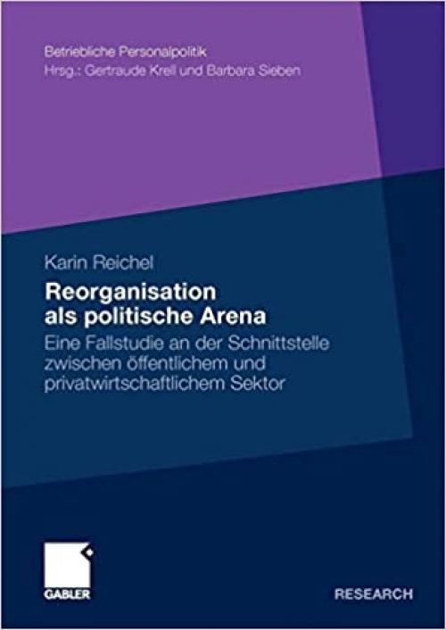  Reorganisation als politische Arena: Eine Fallstudie an der Schnittstelle zwischen öffentlichem und privatwirtschaftlichem Sektor (Betriebliche Personalpolitik) (German Edition) 