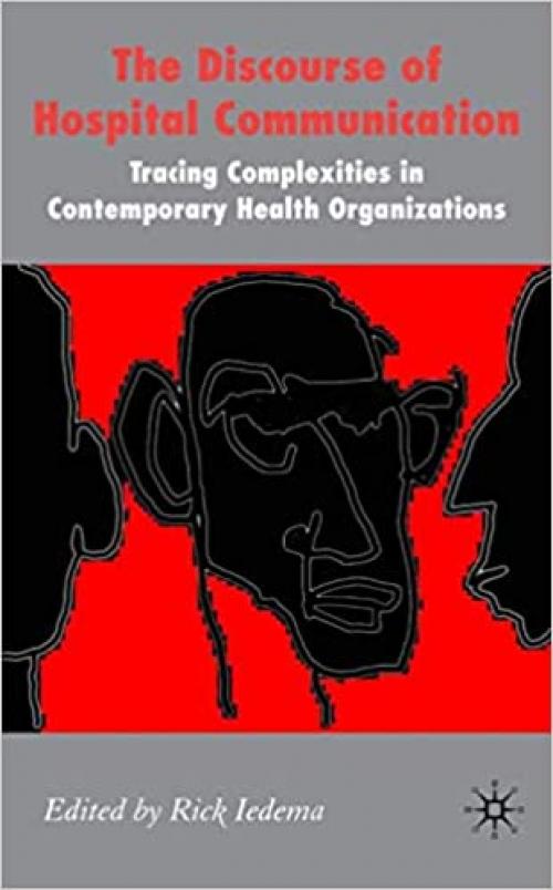  The Discourse of Hospital Communication: Tracing Complexities in Contemporary Health Organizations (Communicating in Professions and Organizations) 