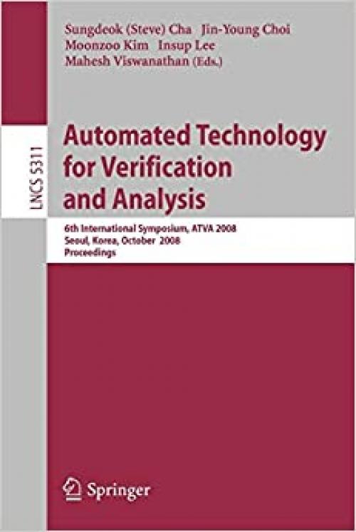  Automated Technology for Verification and Analysis: 6th International Symposium, ATVA 2008, Seoul, Korea, October 20-23, 2008, Proceedings (Lecture Notes in Computer Science (5311)) 