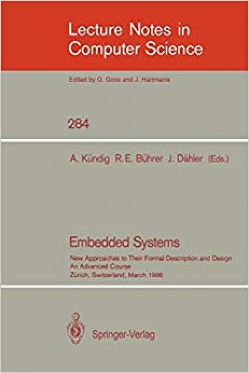  Embedded Systems: New Approaches to Their Formal Description and Design. An Advanced Course, Zurich, Switzerland, March 5-7, 1986 (Lecture Notes in Computer Science (284)) 