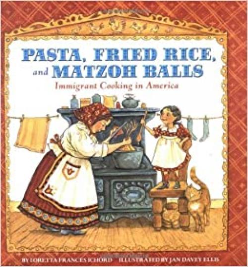  Pasta, Fried Rice, And Matzoh Balls: Immigrant Cooking In America (Cooking Through Time) 