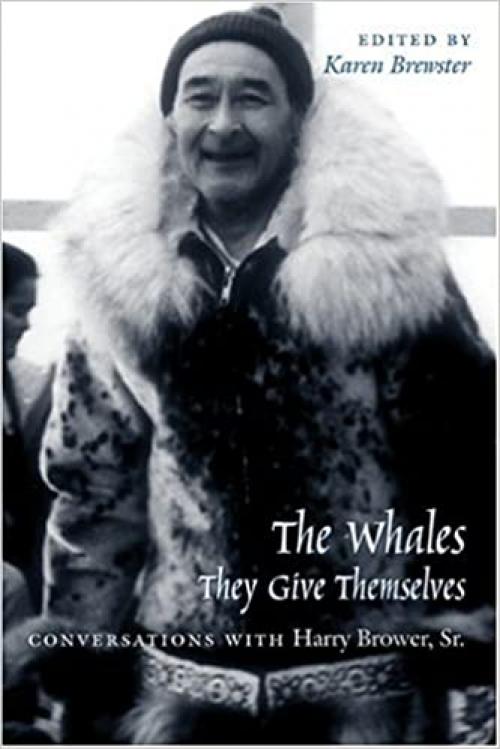  Whales, They Give Themselves: Conversations with Harry Brower, Sr. (Oral Biography Series) 