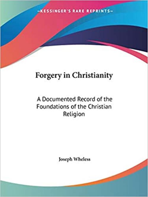  Forgery in Christianity: A Documented Record of the Foundations of the Christian Religion 