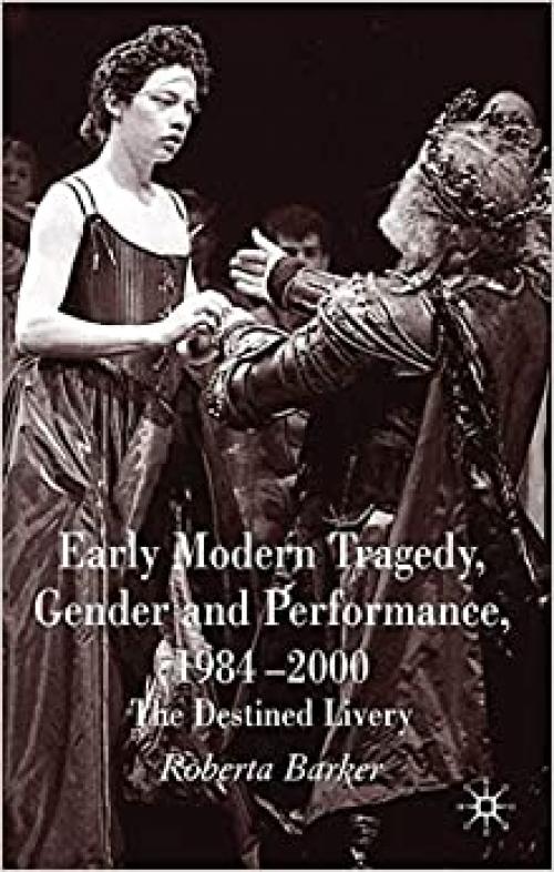  Early Modern Tragedy, Gender and Performance, 1984-2000: The Destined Livery 