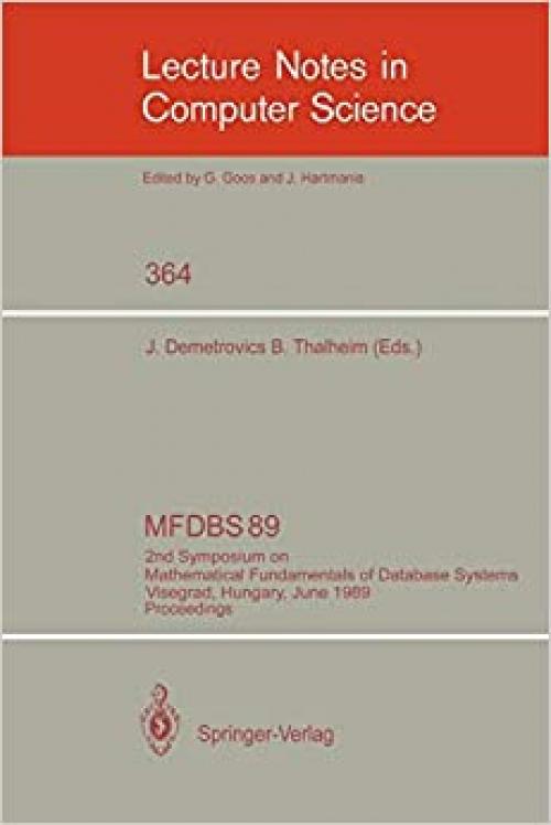  MFDBS 89: 2nd Symposium on Mathematical Fundamentals of Database Systems, Visegrad, Hungary, June 26-30, 1989. Proceedings (Lecture Notes in Computer Science (364)) 