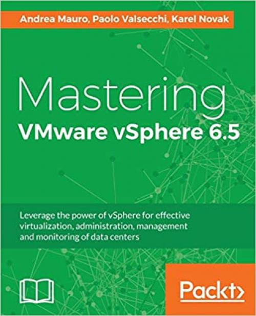  Mastering VMware vSphere 6.5: Leverage the power of vSphere for effective virtualization, administration, management and monitoring of data centers 