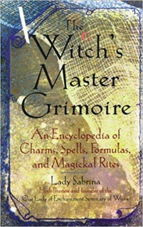  Witch's Master Grimoire: An Encyclopaedia of Charms, Spells, Formulas and Magical Rites 