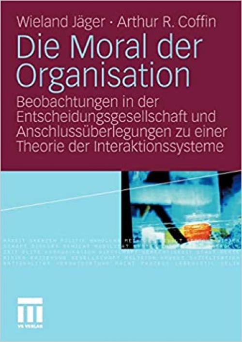  Die Moral der Organisation: Beobachtungen in der Entscheidungsgesellschaft und Anschlussüberlegungen zu einer Theorie der Interaktionssysteme (German Edition) 