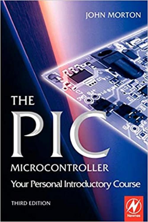  The PIC Microcontroller: Your Personal Introductory Course 