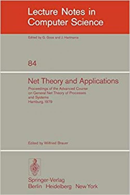  Net Theory and Applications: Proceedings of the Advanced Course on General Net Theory of Processes and Systems, Hamburg, October 8-19, 1979 (Lecture Notes in Computer Science (84)) 