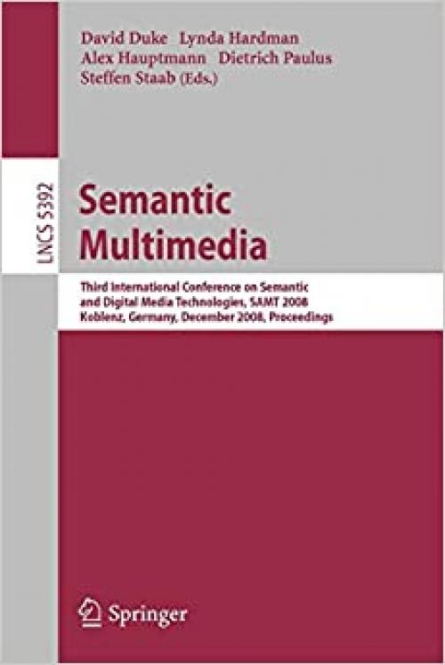  Semantic Multimedia: Third International Conference on Semantic and Digital Media Technologies, SAMT 2008, Koblenz, Germany, December 3-5, 2008. Proceedings (Lecture Notes in Computer Science (5392)) 