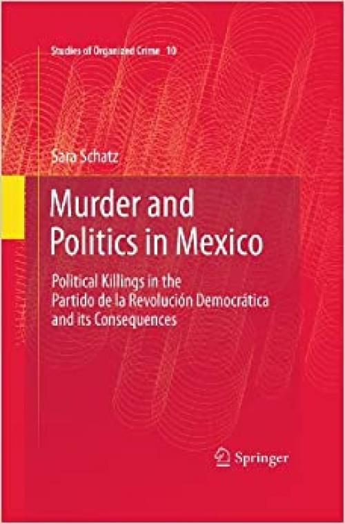  Murder and Politics in Mexico: Political Killings in the Partido de la Revolucion Democratica and its Consequences (Studies of Organized Crime (10)) 