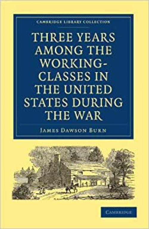  Three Years Among the Working-Classes in the United States during the War (Cambridge Library Collection - North American History) 