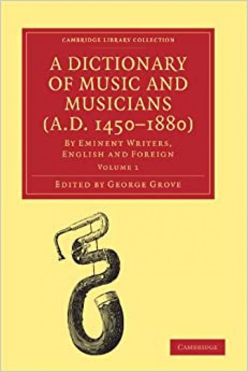  A Dictionary of Music and Musicians (A.D. 1450-1880): By Eminent Writers, English and Foreign (Cambridge Library Collection - Music) 