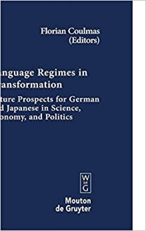  Language Regimes in Transformation: Future Prospects for German and Japanese in Science, Economy, and Politics (Contributions to the Sociology of Language 93) 