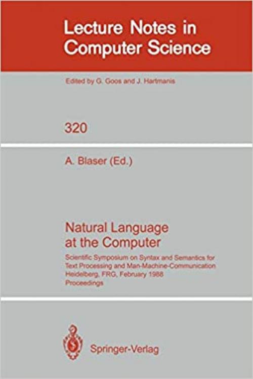  Natural Language at the Computer: Scientific Symposium on Syntax and Semantics for Text Processing and Man Machine Communication, Held on the Occasion ... (Lecture Notes in Computer Science (320)) 