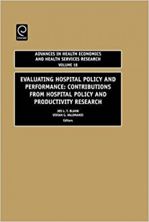  Evaluating Hospital Policy and Performance, Volume 18: Contributions From Hospital Policy and Productivity Research (Advances in Health Economics and Health Services Research) 