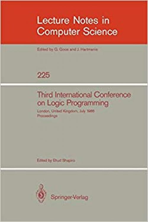  Third International Conference on Logic Programming: Imperial College of Science and Technology, London, United Kingdom, July 14-18, 1986. Proceedings (Lecture Notes in Computer Science (225)) 
