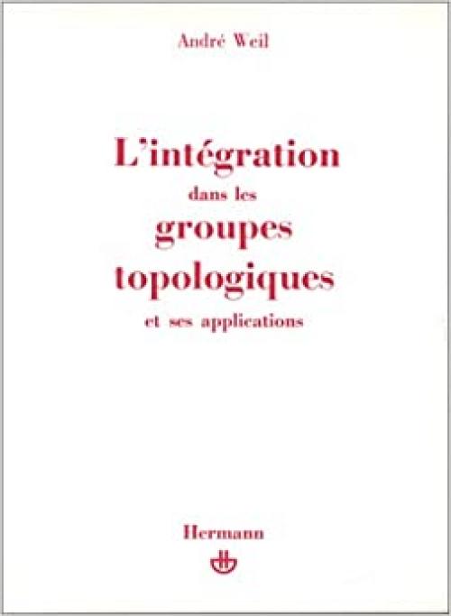  L'integration dans les groupes topologiques et ses applications. Deuxieme Edition (French Edition) 