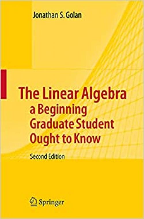 The Linear Algebra a Beginning Graduate Student Ought to Know (Texts in the Mathematical Sciences) 