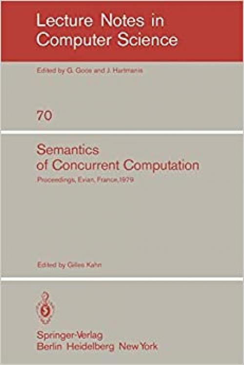  Semantics of Concurrent Computation: Proceedings of the International Symposium Evian, France, July 2-4, 1979 (Lecture Notes in Computer Science (70)) (English and French Edition) 