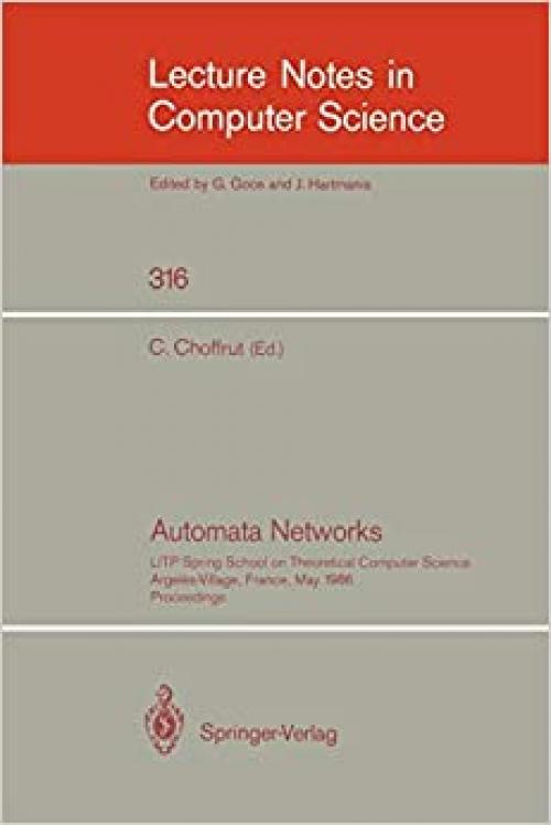  Automata Networks: LITP Spring School on Theoretical Computer Science, Argeles-Village, France, May 12-16, 1986. Proceedings (Lecture Notes in Computer Science (316)) 