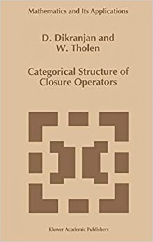  Categorical Structure of Closure Operators: With Applications to Topology, Algebra and Discrete Mathematics (Mathematics and Its Applications (346)) 