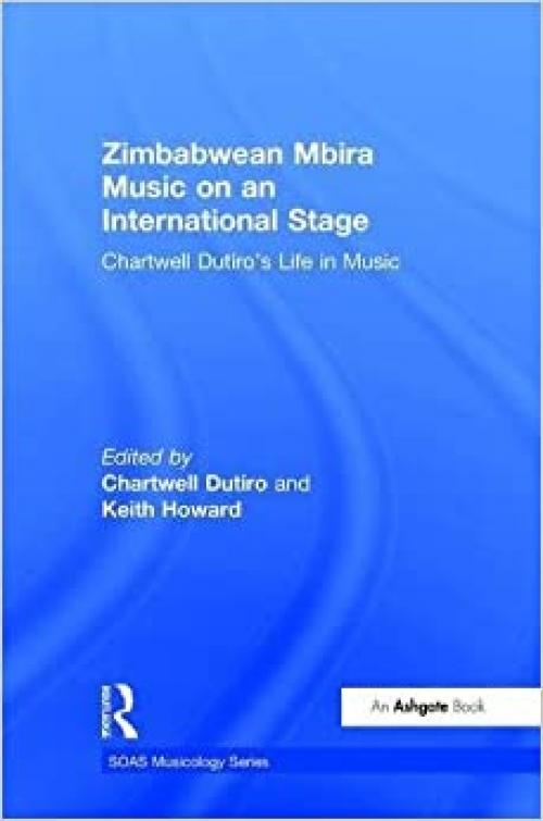  Zimbabwean Mbira Music on an International Stage: Chartwell Dutiro's Life in Music (SOAS Studies in Music) 