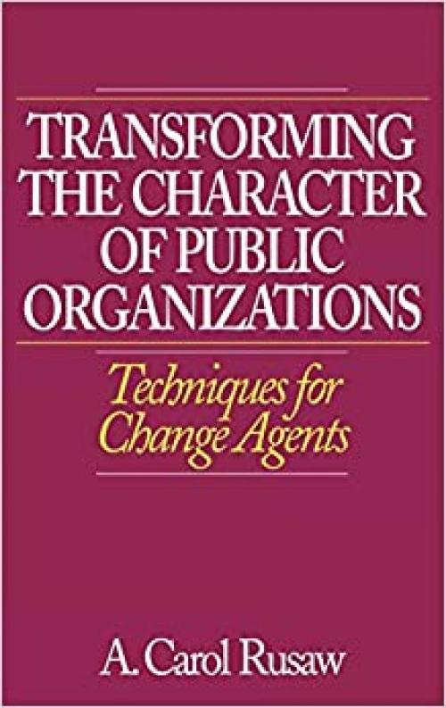  Transforming the Character of Public Organizations: Techniques for Change Agents 