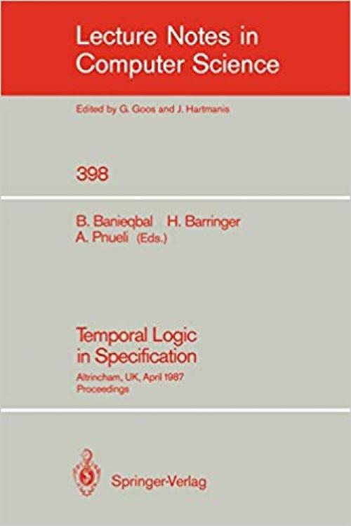  Temporal Logic in Specification: Altrincham, UK, April 8-10, 1987, Proceedings (Lecture Notes in Computer Science (398)) 