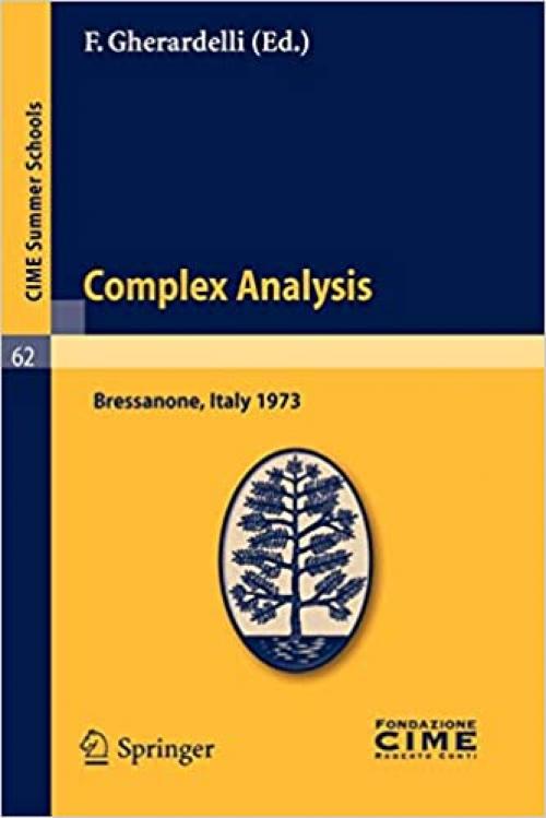  Complex Analysis: Lectures given at a Summer School of the Centro Internazionale Matematico Estivo (C.I.M.E.) held in Bressanone (Bolzano), Italy, June 3-12, 1973 (C.I.M.E. Summer Schools (62)) 