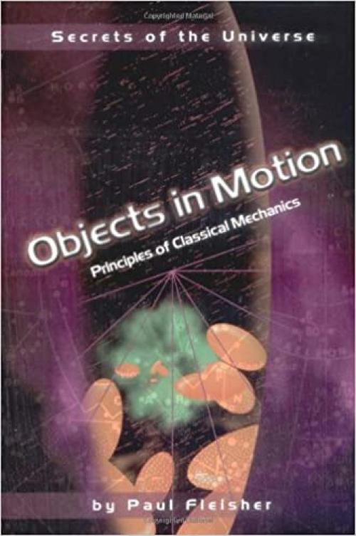  Objects in Motion: Principles of Classical Mechanics (Secrets of the Universe) 