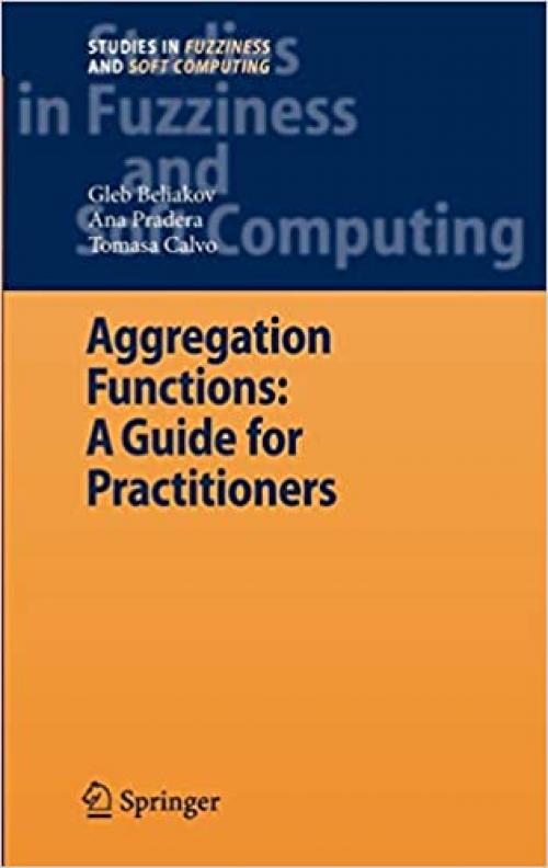  Aggregation Functions: A Guide for Practitioners (Studies in Fuzziness and Soft Computing (221)) 