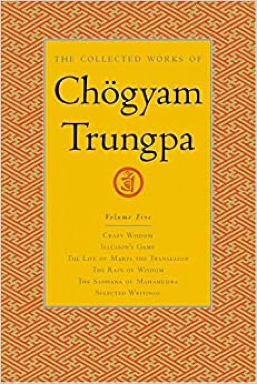  The Collected Works of Chögyam Trungpa, Volume 5: Crazy Wisdom-Illusion's Game-The Life of Marpa the Translator (excerpts)-The Rain of Wisdom ... of Mahamudra (excerpts)-Selected Writings 