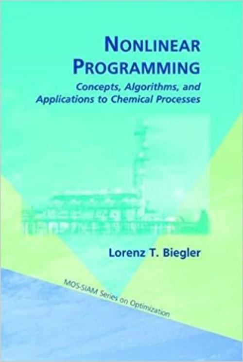  Nonlinear Programming: Concepts, Algorithms, and Applications to Chemical Processes (MPS-SIAM Series on Optimization) 