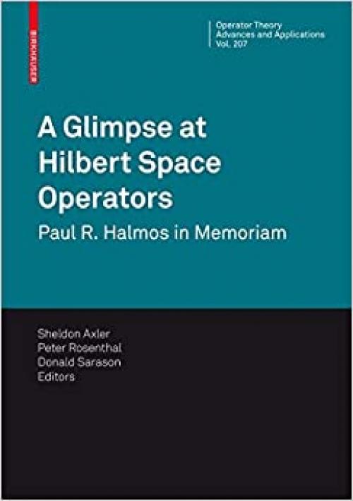  A Glimpse at Hilbert Space Operators: Paul R. Halmos in Memoriam (Operator Theory: Advances and Applications (207)) 