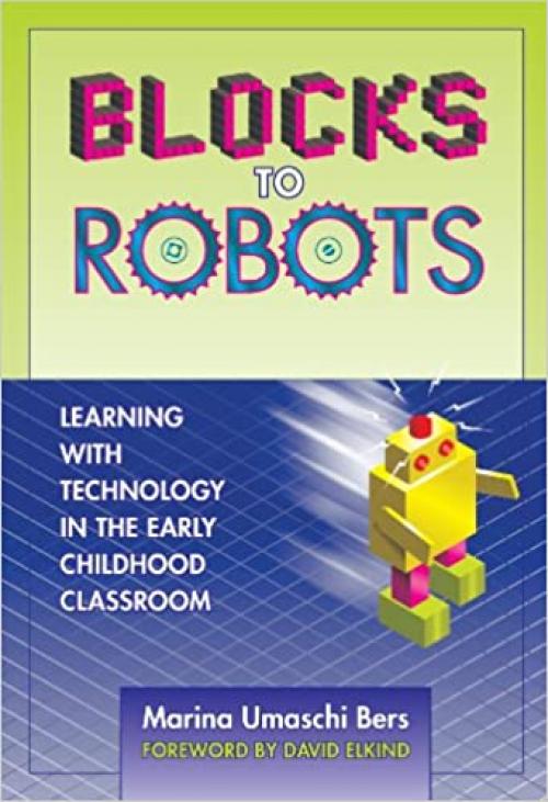  Blocks to Robots: Learning with Technology in the Early Childhood Classroom 