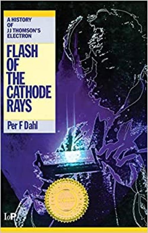  Flash of the Cathode Rays: A History of J J Thomson's Electron 