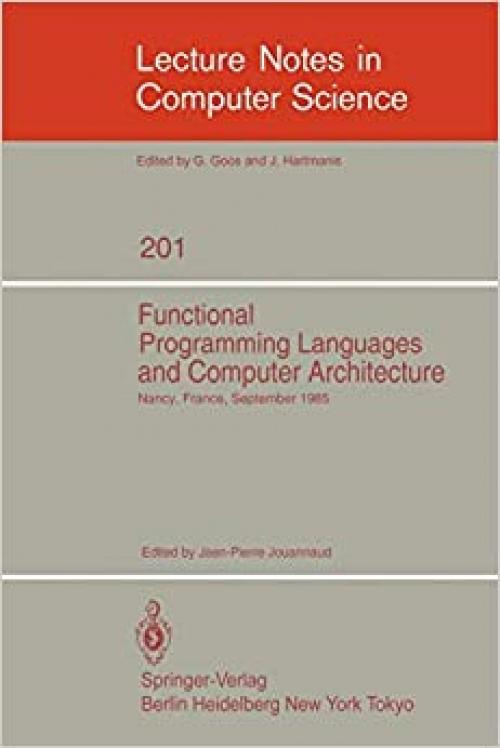  Functional Programming Languages and Computer Architecture: Proceedings, Nancy, France, September 16-19, 1985 (Lecture Notes in Computer Science (201)) 